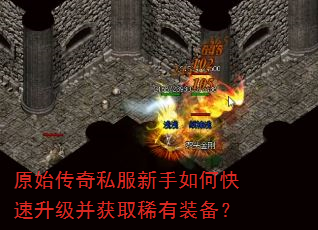 原始传奇私服新手如何快速升级并获取稀有装备? 原始传奇私服新手如何快速升级并获取稀有装备?