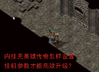 内挂无英雄传奇怎样设置挂机参数才能高效升级? 内挂无英雄传奇怎样设置挂机参数才能高效升级?