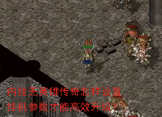 内挂无英雄传奇怎样设置挂机参数才能高效升级? 内挂无英雄传奇怎样设置挂机参数才能高效升级?