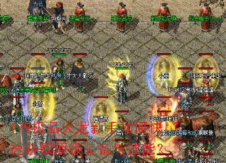 179极品火龙新手如何快速获取顶级装备与技能? 179极品火龙新手如何快速获取顶级装备与技能?