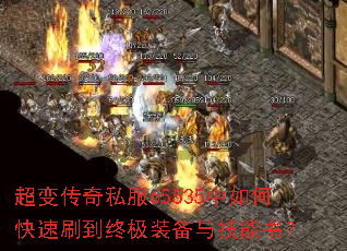 超变传奇私服65535中如何快速刷到终极装备与技能书? 超变传奇私服65535中如何快速刷到终极装备与技能书?