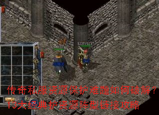 传奇私服资源保护难题如何破解?13大经典护资源阵型链接攻略 传奇私服资源保护难题如何破解?13大经典护资源阵型链接攻略