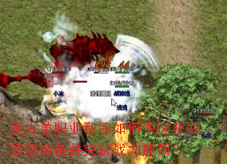 复古单职业私服如何快速获取顶级装备并突破战力瓶颈? 复古单职业私服如何快速获取顶级装备并突破战力瓶颈?