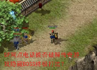 SF网点电话能否破解传奇游戏隐藏BOSS终极打法? SF网点电话能否破解传奇游戏隐藏BOSS终极打法?