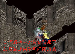 如何解决一刀传奇私服下载及游戏内常见问题攻略 如何解决一刀传奇私服下载及游戏内常见问题攻略