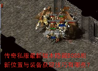 传奇私服最新版本隐藏BOSS刷新位置与装备获取技巧有哪些? 传奇私服最新版本隐藏BOSS刷新位置与装备获取技巧有哪些?