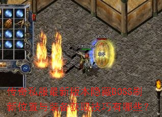 传奇私服最新版本隐藏BOSS刷新位置与装备获取技巧有哪些? 传奇私服最新版本隐藏BOSS刷新位置与装备获取技巧有哪些?