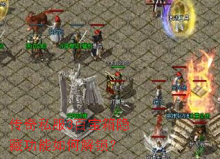 传奇私服3百宝箱隐藏功能如何解锁? 传奇私服3百宝箱隐藏功能如何解锁?