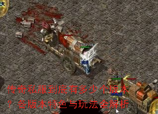 传奇私服到底有多少个版本?各版本特色与玩法全解析 传奇私服到底有多少个版本?各版本特色与玩法全解析