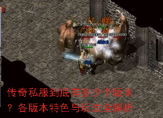 传奇私服到底有多少个版本?各版本特色与玩法全解析 传奇私服到底有多少个版本?各版本特色与玩法全解析