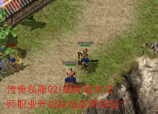 传奇私服021最新版本法师职业升级路线如何规划? 传奇私服021最新版本法师职业升级路线如何规划?