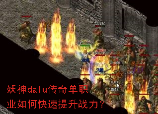 妖神dalu传奇单职业如何快速提升战力? 妖神dalu传奇单职业如何快速提升战力?