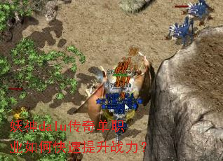 妖神dalu传奇单职业如何快速提升战力? 妖神dalu传奇单职业如何快速提升战力?