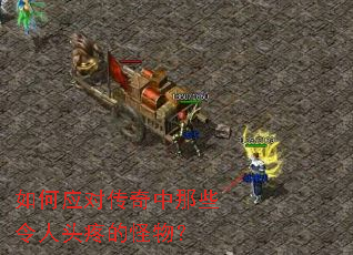 如何应对传奇中那些令人头疼的怪物? 如何应对传奇中那些令人头疼的怪物?