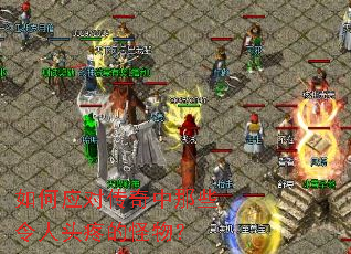 如何应对传奇中那些令人头疼的怪物? 如何应对传奇中那些令人头疼的怪物?