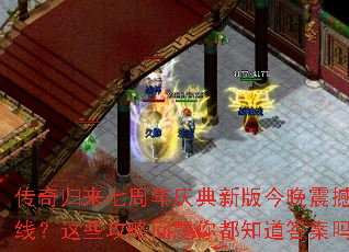 传奇归来七周年庆典新版今晚震撼上线?这些攻略问题你都知道答案吗? 传奇归来七周年庆典新版今晚震撼上线?这些攻略问题你都知道答案吗?