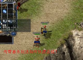 传奇首杀玩法如何快速达成? 传奇首杀玩法如何快速达成?