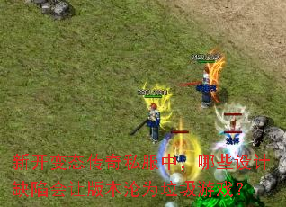 新开变态传奇私服中,哪些设计缺陷会让版本沦为垃圾游戏? 新开变态传奇私服中,哪些设计缺陷会让版本沦为垃圾游戏?