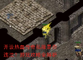 开设热血传奇私服是否违法?游戏攻略全解析 开设热血传奇私服是否违法?游戏攻略全解析