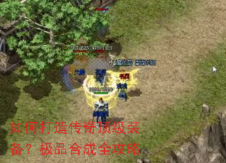 如何打造传奇顶级装备?极品合成全攻略 如何打造传奇顶级装备?极品合成全攻略