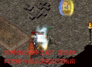 如何挑战传奇之巅?首杀BOSS攻略与极品奖励获取指南 如何挑战传奇之巅?首杀BOSS攻略与极品奖励获取指南