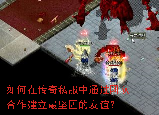 如何在传奇私服中通过团队合作建立最坚固的友谊? 如何在传奇私服中通过团队合作建立最坚固的友谊?