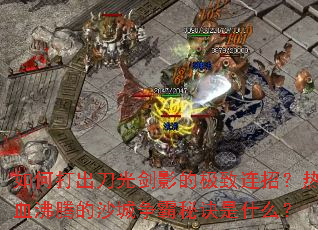 如何打出刀光剑影的极致连招?热血沸腾的沙城争霸秘诀是什么? 如何打出刀光剑影的极致连招?热血沸腾的沙城争霸秘诀是什么?