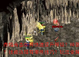 赤焰合击如何快速提升等级?神器属性怎么搭配最强?技能选择有哪些技巧?玩法全解析带你制霸传奇 赤焰合击如何快速提升等级?神器属性怎么搭配最强?技能选择有哪些技巧?玩法全解析带你制霸传奇