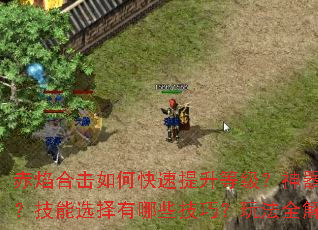 赤焰合击如何快速提升等级?神器属性怎么搭配最强?技能选择有哪些技巧?玩法全解析带你制霸传奇 赤焰合击如何快速提升等级?神器属性怎么搭配最强?技能选择有哪些技巧?玩法全解析带你制霸传奇