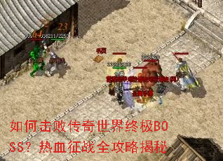 如何击败传奇世界终极BOSS?热血征战全攻略揭秘 如何击败传奇世界终极BOSS?热血征战全攻略揭秘