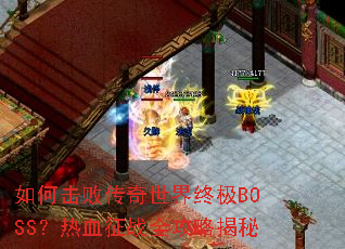 如何击败传奇世界终极BOSS?热血征战全攻略揭秘 如何击败传奇世界终极BOSS?热血征战全攻略揭秘