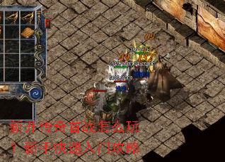 新开传奇首战怎么玩?新手快速入门攻略 新开传奇首战怎么玩?新手快速入门攻略