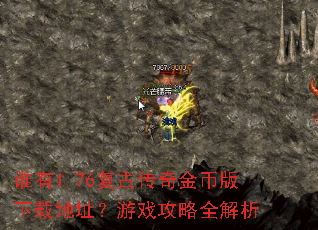 谁有1.76复古传奇金币版下载地址?游戏攻略全解析 谁有1.76复古传奇金币版下载地址?游戏攻略全解析