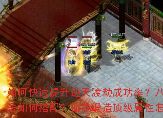 如何快速提升逆天渡劫成功率?八阵图最强阵法如何搭配?仙器锻造顶级属性怎样获取? 如何快速提升逆天渡劫成功率?八阵图最强阵法如何搭配?仙器锻造顶级属性怎样获取?