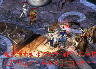 超变传奇新服攻略全解析?如何快速提升战力?装备获取有何技巧? 超变传奇新服攻略全解析?如何快速提升战力?装备获取有何技巧?