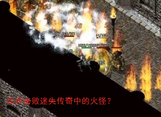 如何击败迷失传奇中的火怪? 如何击败迷失传奇中的火怪?