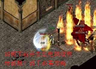 如何下载并安装电脑版传奇新服?新手必看攻略 如何下载并安装电脑版传奇新服?新手必看攻略