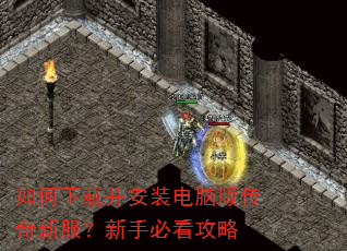 如何下载并安装电脑版传奇新服?新手必看攻略 如何下载并安装电脑版传奇新服?新手必看攻略
