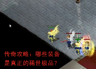 传奇攻略:哪些装备是真正的稀世极品? 传奇攻略:哪些装备是真正的稀世极品?