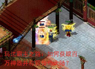 玛法霸主之路:如何获取百万神器并称霸传奇大陆? 玛法霸主之路:如何获取百万神器并称霸传奇大陆?
