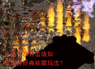 传奇1.76合击版如何玩转经典称霸玛法? 传奇1.76合击版如何玩转经典称霸玛法?