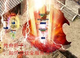 传奇新手:手持傲视神剑,如何成就全服焦点? 传奇新手:手持傲视神剑,如何成就全服焦点?