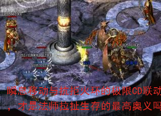瞬息移动与抗拒火环的极限CD联动,才是法师拉扯生存的最高奥义吗? 瞬息移动与抗拒火环的极限CD联动,才是法师拉扯生存的最高奥义吗?