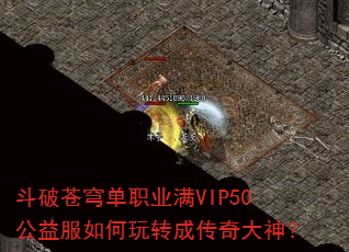 斗破苍穹单职业满VIP50公益服如何玩转成传奇大神? 斗破苍穹单职业满VIP50公益服如何玩转成传奇大神?