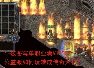 斗破苍穹单职业满VIP50公益服如何玩转成传奇大神? 斗破苍穹单职业满VIP50公益服如何玩转成传奇大神?